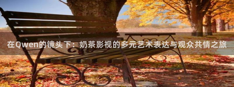 飘花成人影院：在Qwen的镜头下：奶茶影视的多元艺术表达与观众共情之旅