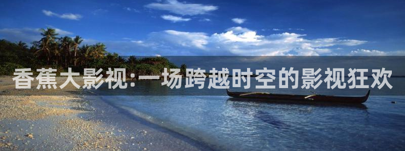 飘花影院 在线：香蕉大影视:一场跨越时空的影视狂欢