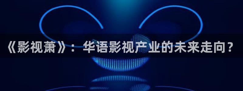 飘花影视网：《影视萧》：华语影视产业的未来走向？