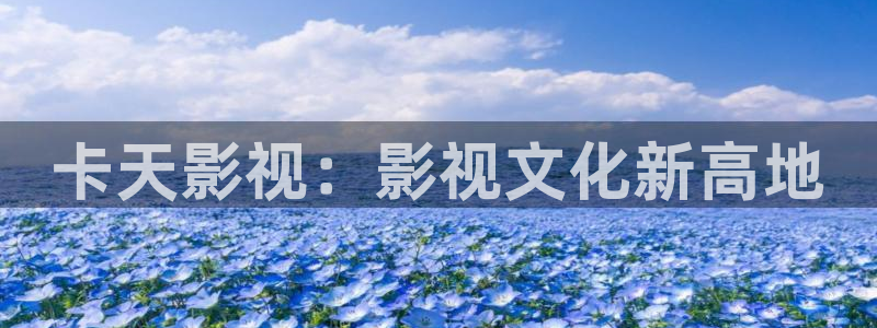 飘花影视电影：卡天影视：影视文化新高地